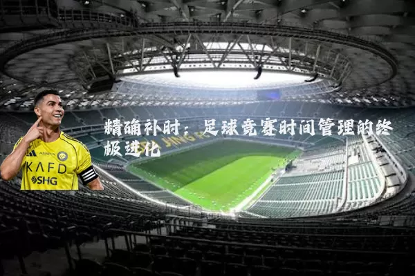 精确补时：足球竞赛时间管理的终极进化