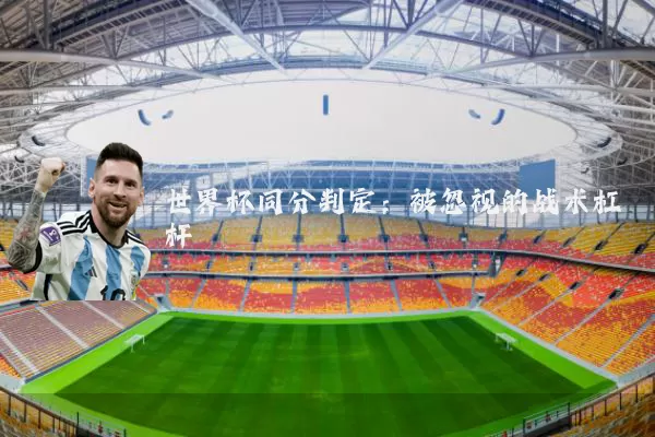 世界杯同分判定：被忽视的战术杠杆